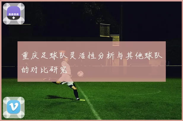 重庆足球队灵活性分析与其他球队的对比研究