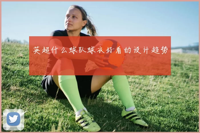 英超什么球队球衣好看的设计趋势