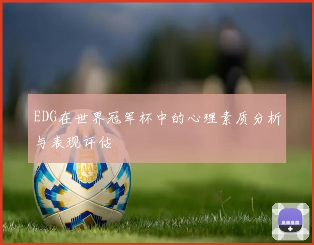 EDG在世界冠军杯中的心理素质分析与表现评估