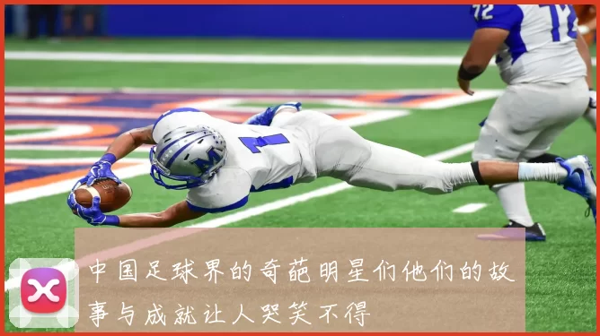 中国足球界的奇葩明星们他们的故事与成就让人哭笑不得