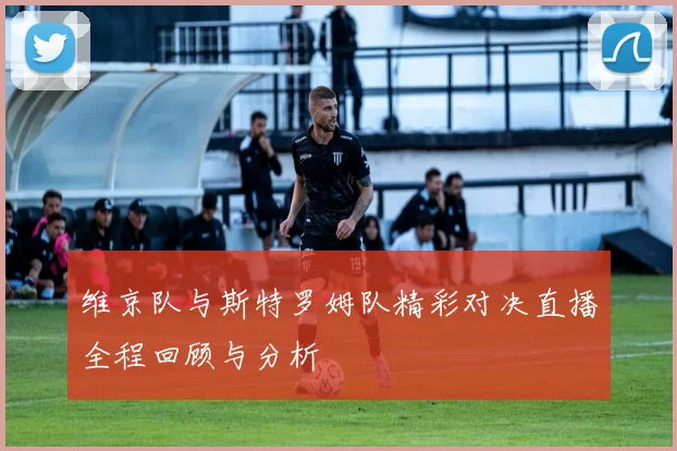 维京队与斯特罗姆队精彩对决直播全程回顾与分析