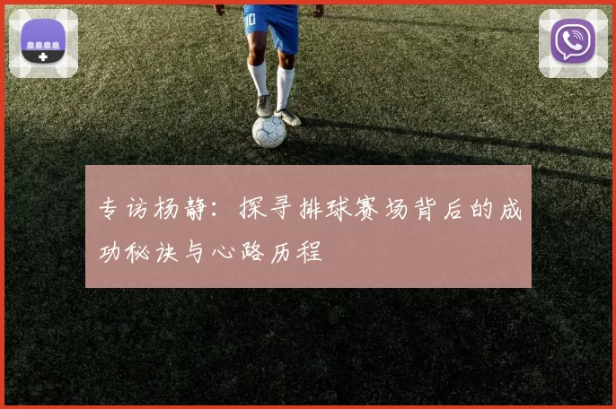 专访杨静：探寻排球赛场背后的成功秘诀与心路历程
