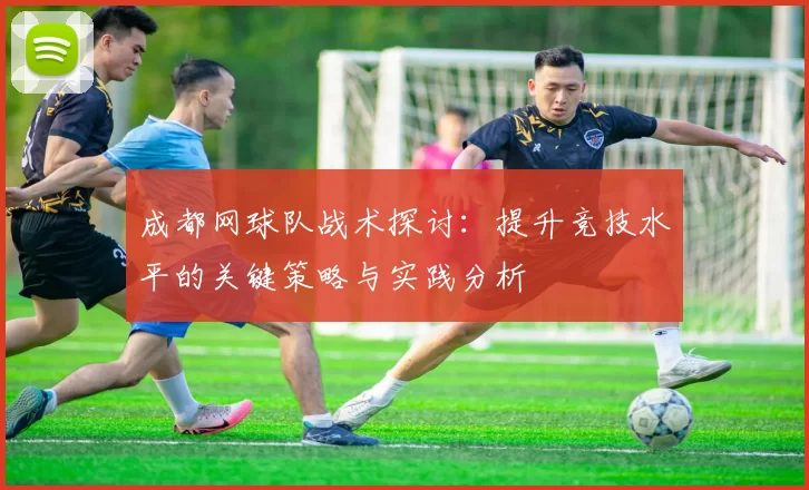 成都网球队战术探讨：提升竞技水平的关键策略与实践分析