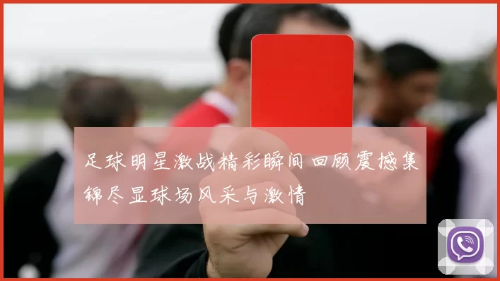 足球明星激战精彩瞬间回顾震撼集锦尽显球场风采与激情