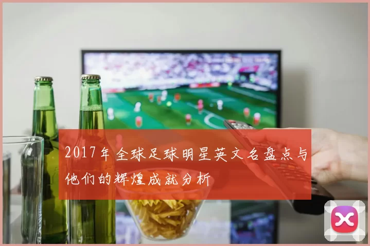 2017年全球足球明星英文名盘点与他们的辉煌成就分析