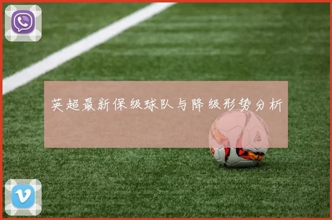 英超最新保级球队与降级形势分析
