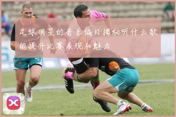 足球明星的音乐偏好揭秘听什么歌能提升比赛表现和魅力