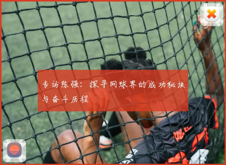 专访陈强：探寻网球界的成功秘诀与奋斗历程