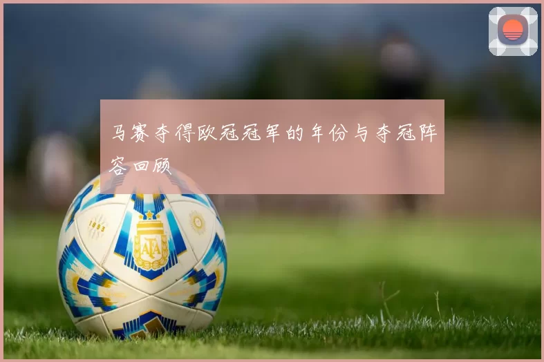 马赛夺得欧冠冠军的年份与夺冠阵容回顾
