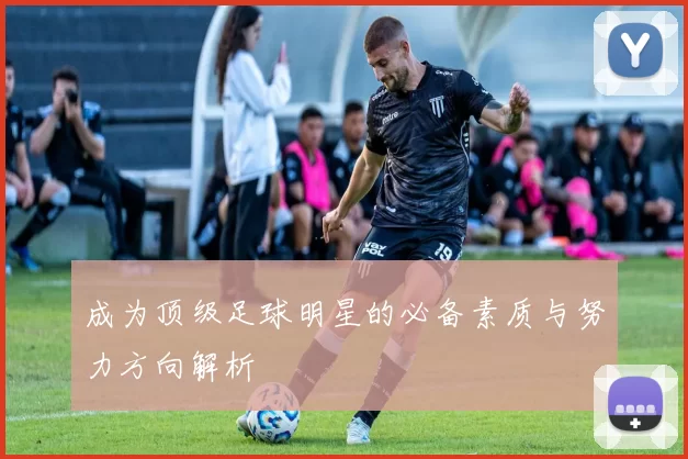成为顶级足球明星的必备素质与努力方向解析
