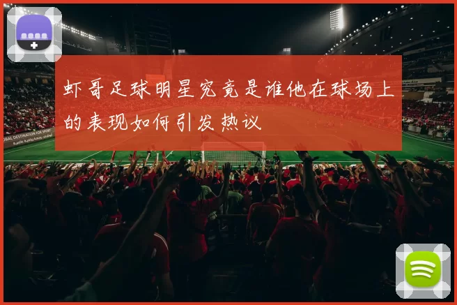 虾哥足球明星究竟是谁他在球场上的表现如何引发热议