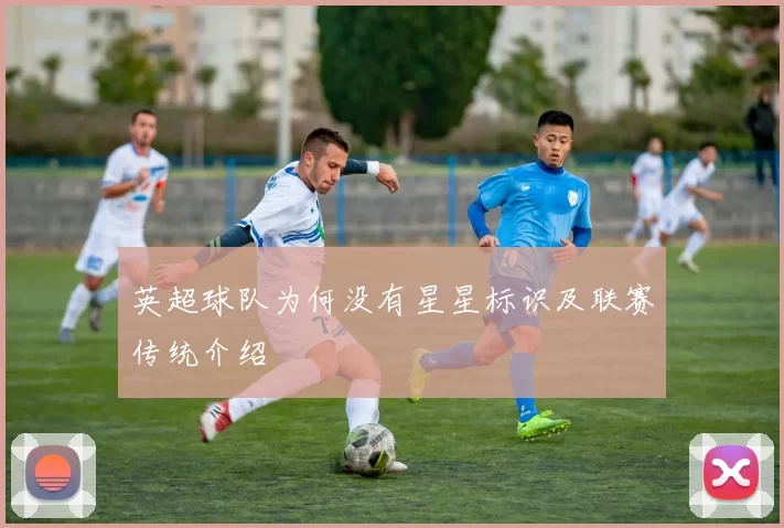英超球队为何没有星星标识及联赛传统介绍