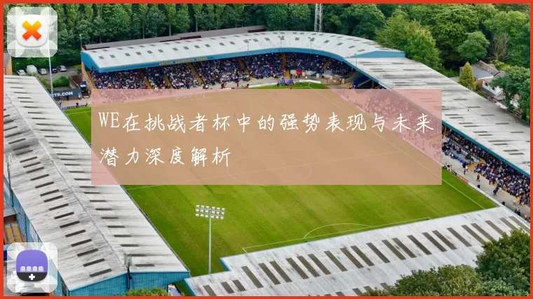 WE在挑战者杯中的强势表现与未来潜力深度解析