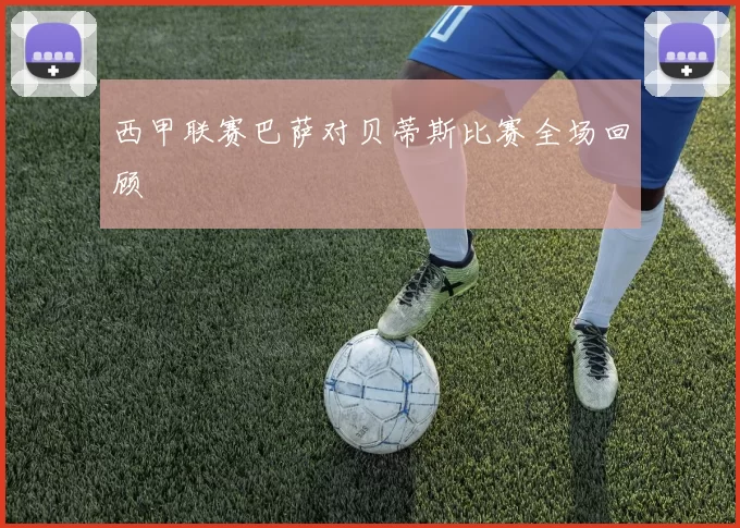西甲联赛巴萨对贝蒂斯比赛全场回顾