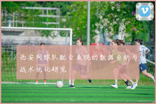 西安网球队配合表现的数据分析与战术优化研究