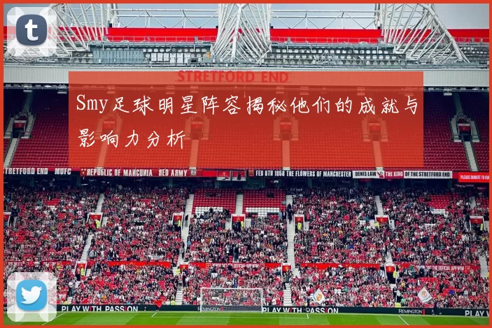 Smy足球明星阵容揭秘他们的成就与影响力分析