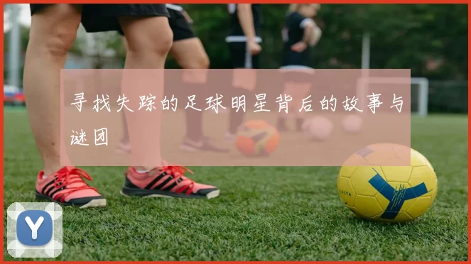 寻找失踪的足球明星背后的故事与谜团