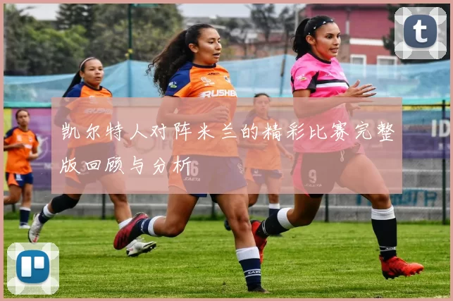 凯尔特人对阵米兰的精彩比赛完整版回顾与分析