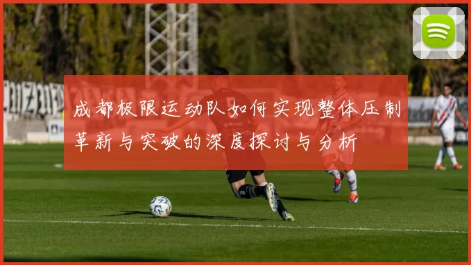 成都极限运动队如何实现整体压制革新与突破的深度探讨与分析