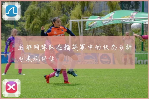 成都网球队在精英赛中的状态分析与表现评估