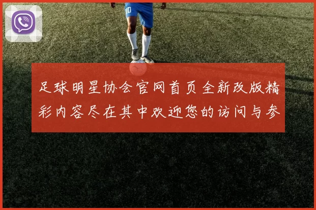 足球明星协会官网首页全新改版精彩内容尽在其中欢迎您的访问与参与