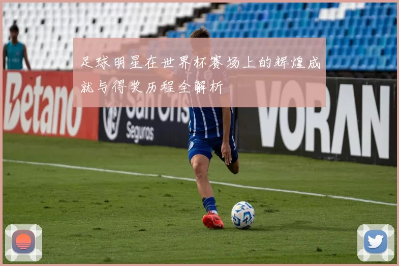 足球明星在世界杯赛场上的辉煌成就与得奖历程全解析