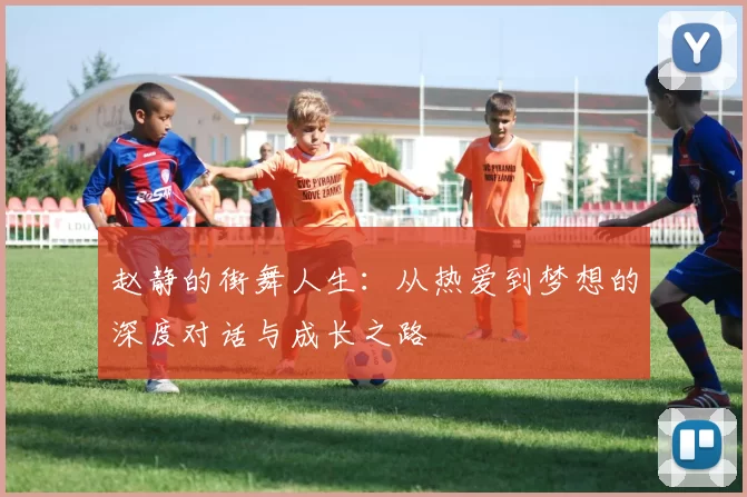 赵静的街舞人生：从热爱到梦想的深度对话与成长之路