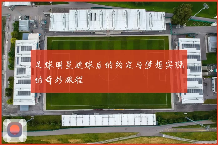 足球明星进球后的约定与梦想实现的奇妙旅程