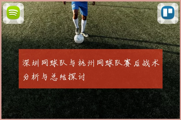 深圳网球队与杭州网球队赛后战术分析与总结探讨