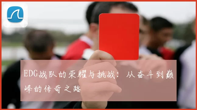 EDG战队的荣耀与挑战：从奋斗到巅峰的传奇之路